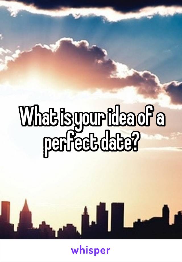 What is your idea of a perfect date?