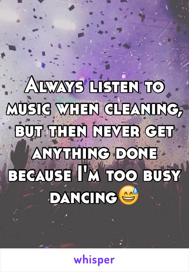 Always listen to music when cleaning, but then never get anything done because I'm too busy dancing😅