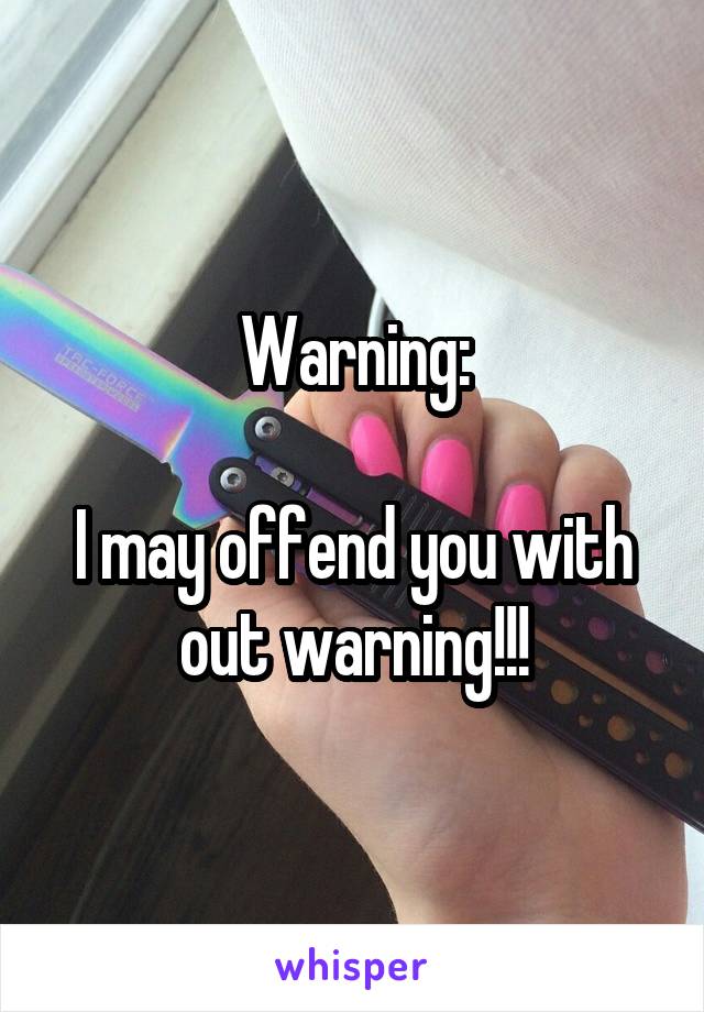 Warning:

I may offend you with out warning!!!