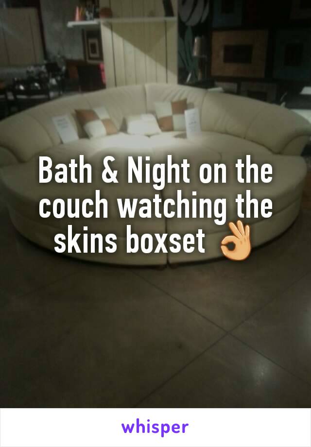 Bath & Night on the couch watching the skins boxset 👌