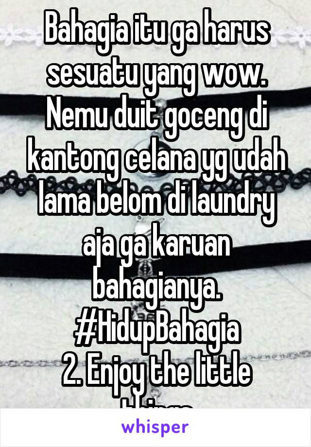 Bahagia itu ga harus sesuatu yang wow.
Nemu duit goceng di kantong celana yg udah lama belom di laundry aja ga karuan bahagianya.
#HidupBahagia
2. Enjoy the little things