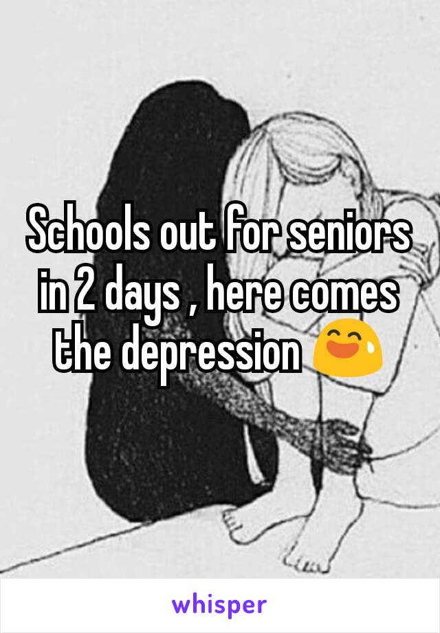 Schools out for seniors in 2 days , here comes the depression 😅