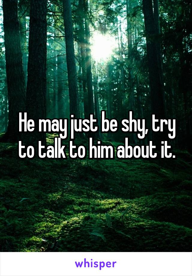 He may just be shy, try to talk to him about it.