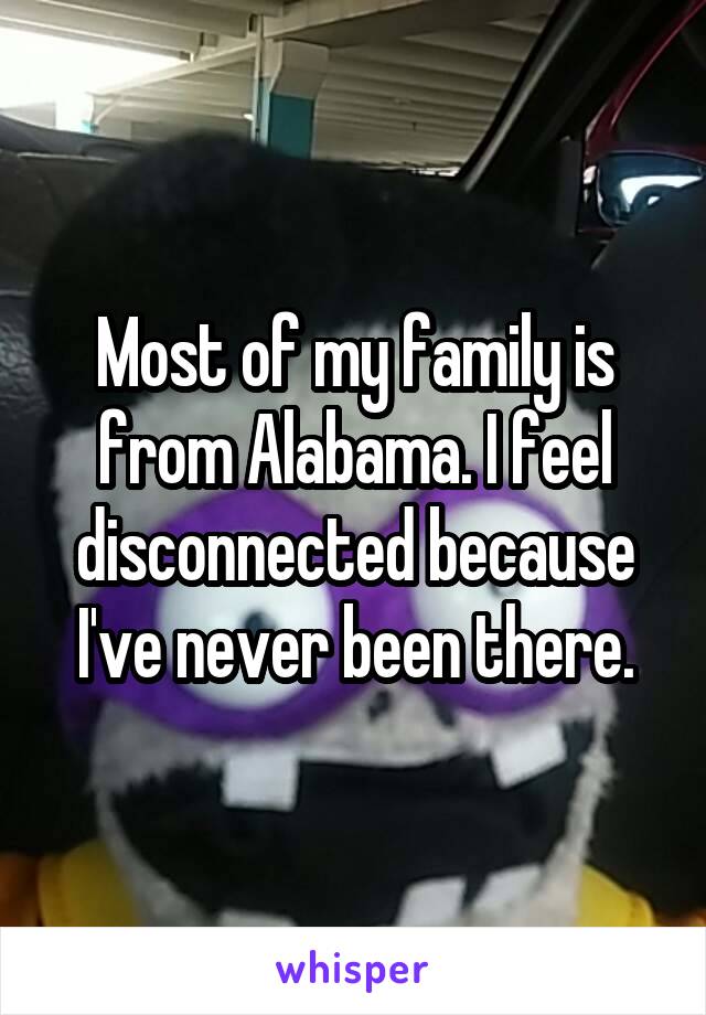 Most of my family is from Alabama. I feel disconnected because I've never been there.