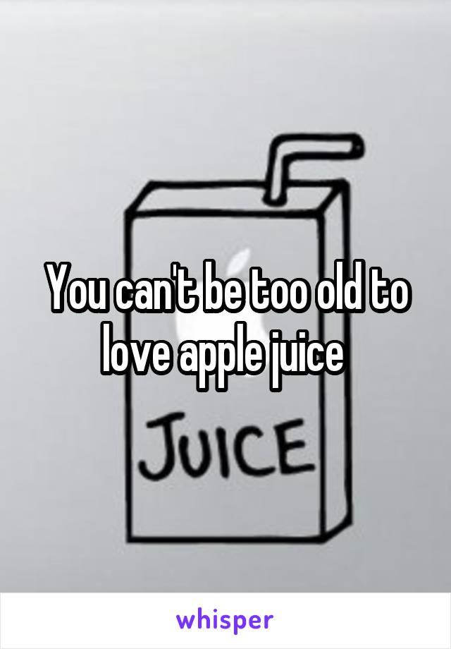 You can't be too old to love apple juice 