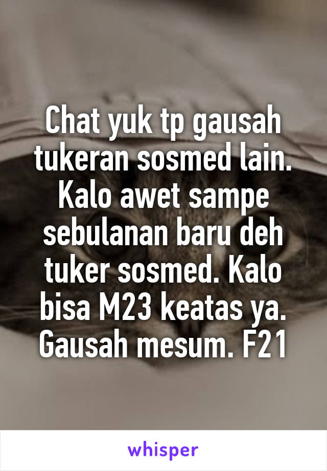 Chat yuk tp gausah tukeran sosmed lain. Kalo awet sampe sebulanan baru deh tuker sosmed. Kalo bisa M23 keatas ya. Gausah mesum. F21