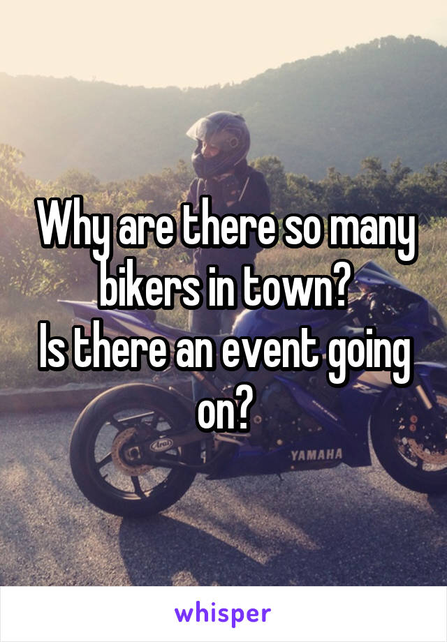 Why are there so many bikers in town?
Is there an event going on?