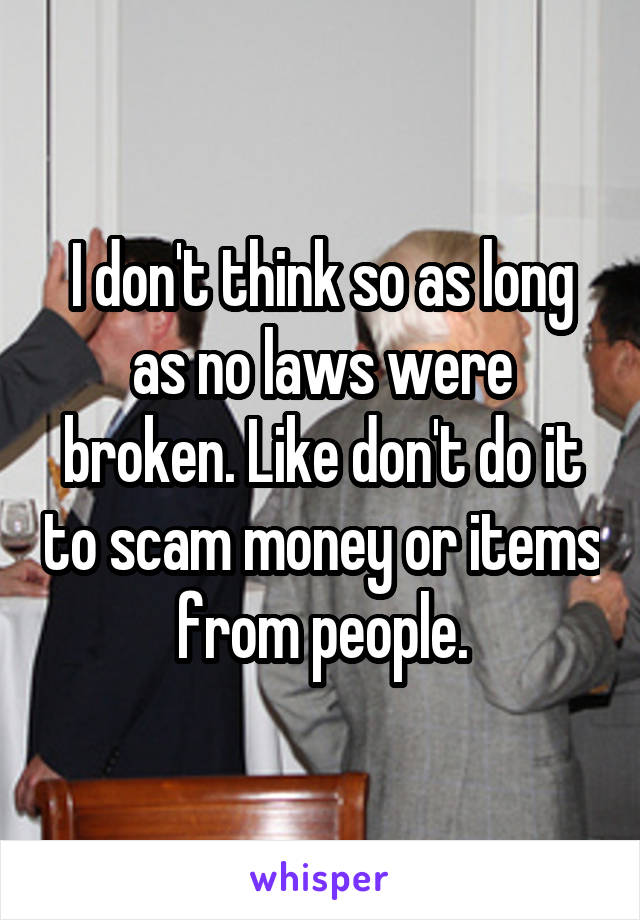 I don't think so as long as no laws were broken. Like don't do it to scam money or items from people.