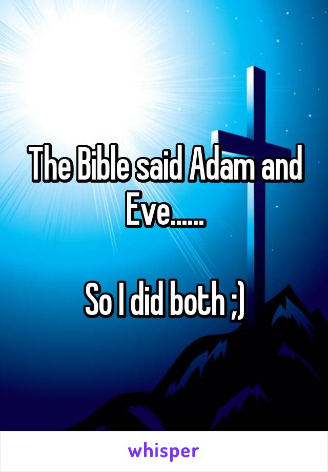 The Bible said Adam and Eve......

So I did both ;)