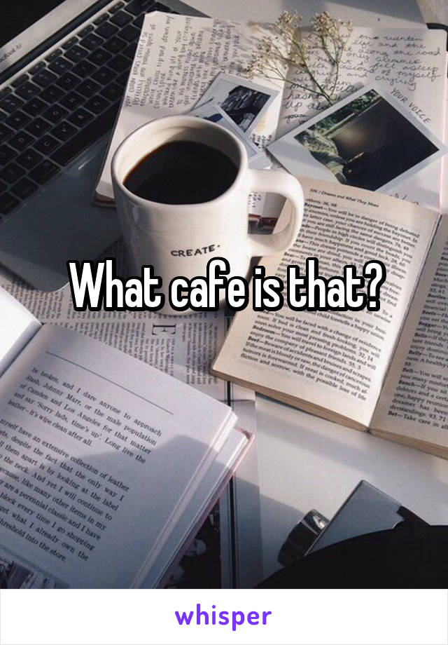 What cafe is that?
