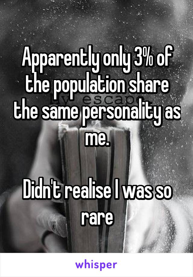 Apparently only 3% of the population share the same personality as me.

Didn't realise I was so rare