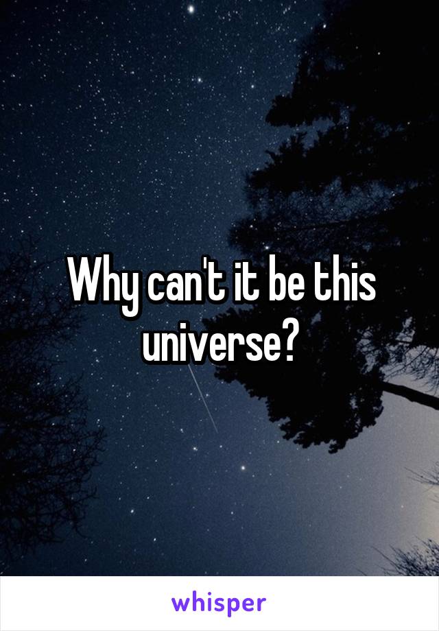 Why can't it be this universe?