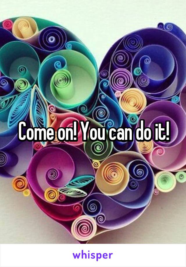 Come on! You can do it!