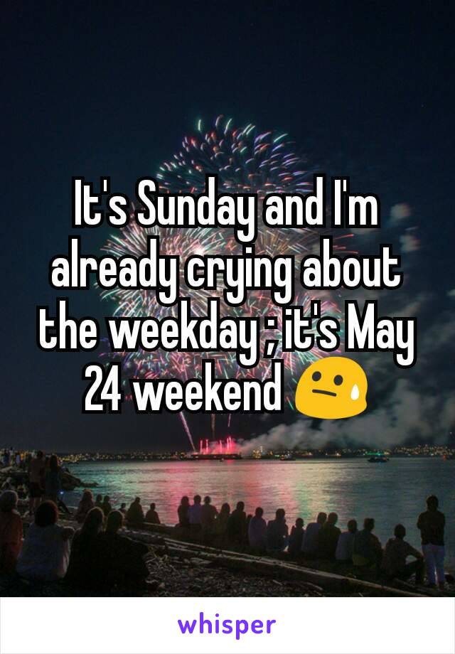 It's Sunday and I'm already crying about the weekday ; it's May 24 weekend 😓