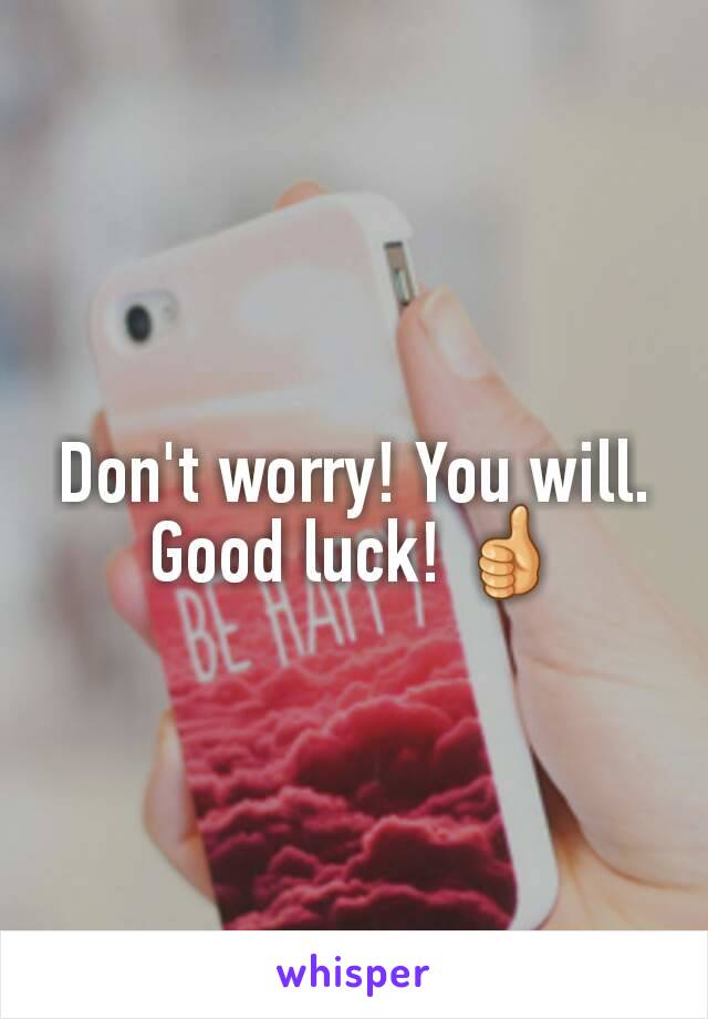 Don't worry! You will. Good luck! 👍