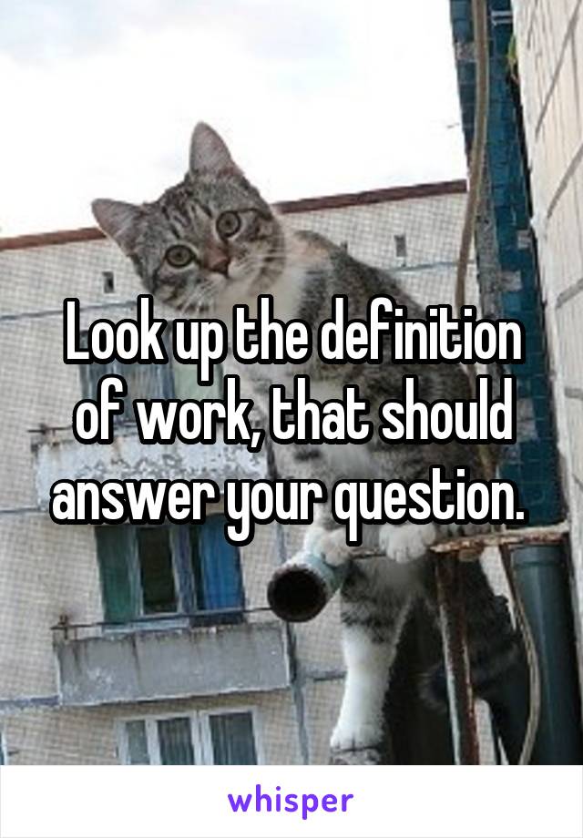 Look up the definition of work, that should answer your question. 