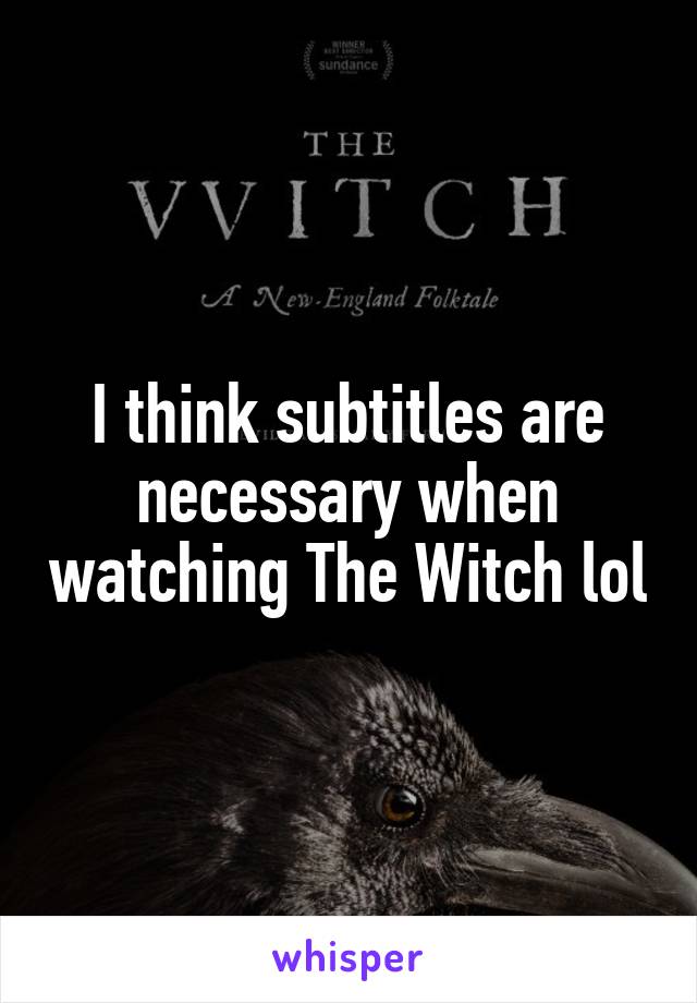 I think subtitles are necessary when watching The Witch lol