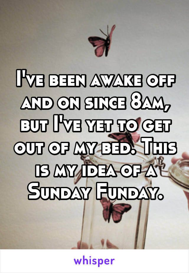 I've been awake off and on since 8am, but I've yet to get out of my bed. This is my idea of a Sunday Funday.