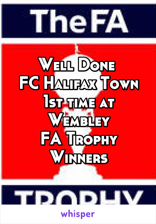 Well Done 
FC Halifax Town
1st time at Wembley
FA Trophy Winners