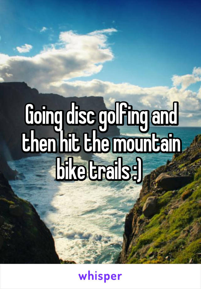 Going disc golfing and then hit the mountain bike trails :) 