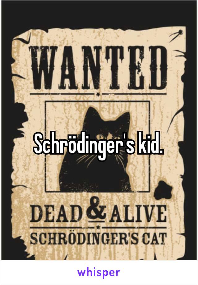 Schrödinger's kid.