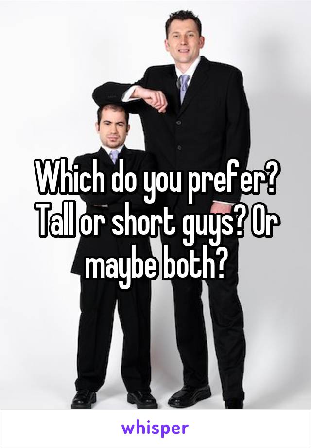 Which do you prefer? Tall or short guys? Or maybe both?