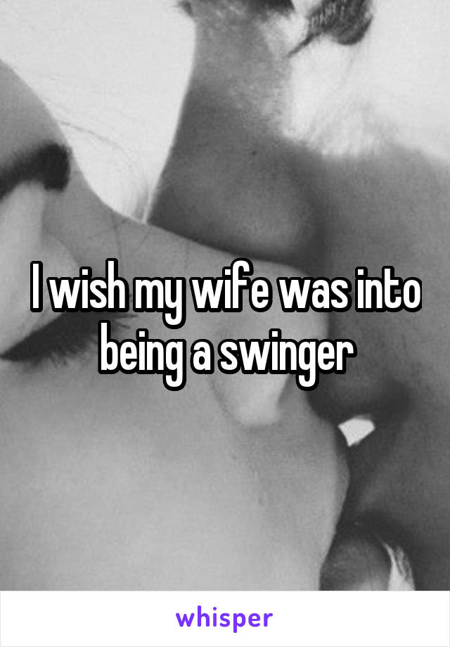 I wish my wife was into being a swinger