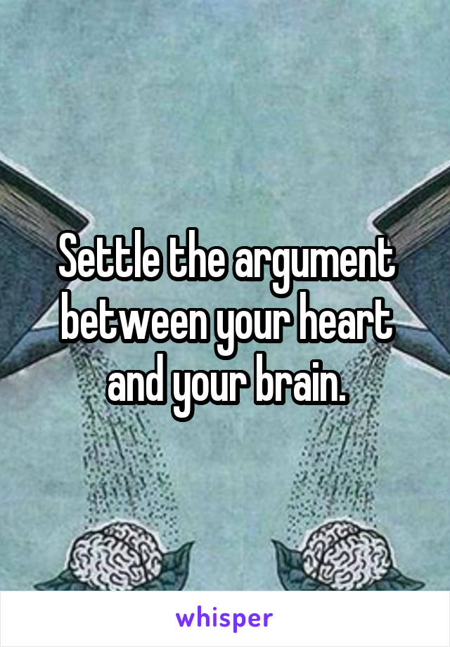 Settle the argument between your heart and your brain.