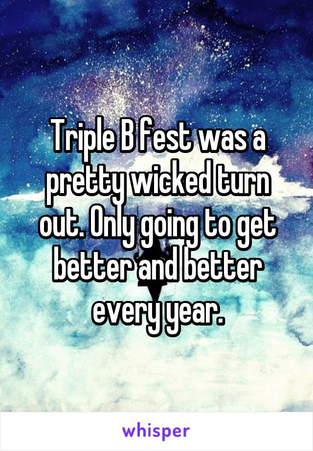 Triple B fest was a pretty wicked turn out. Only going to get better and better every year.