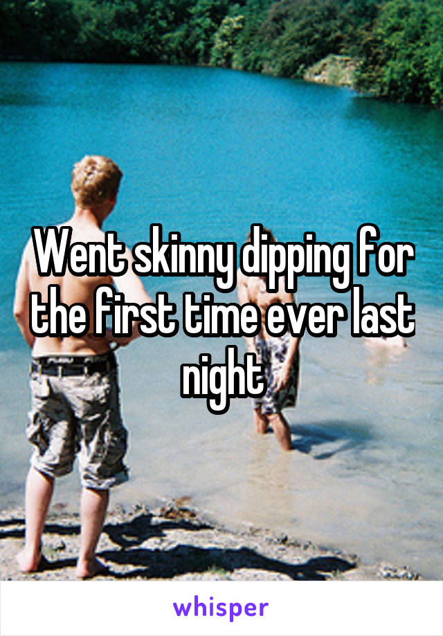 Went skinny dipping for the first time ever last night