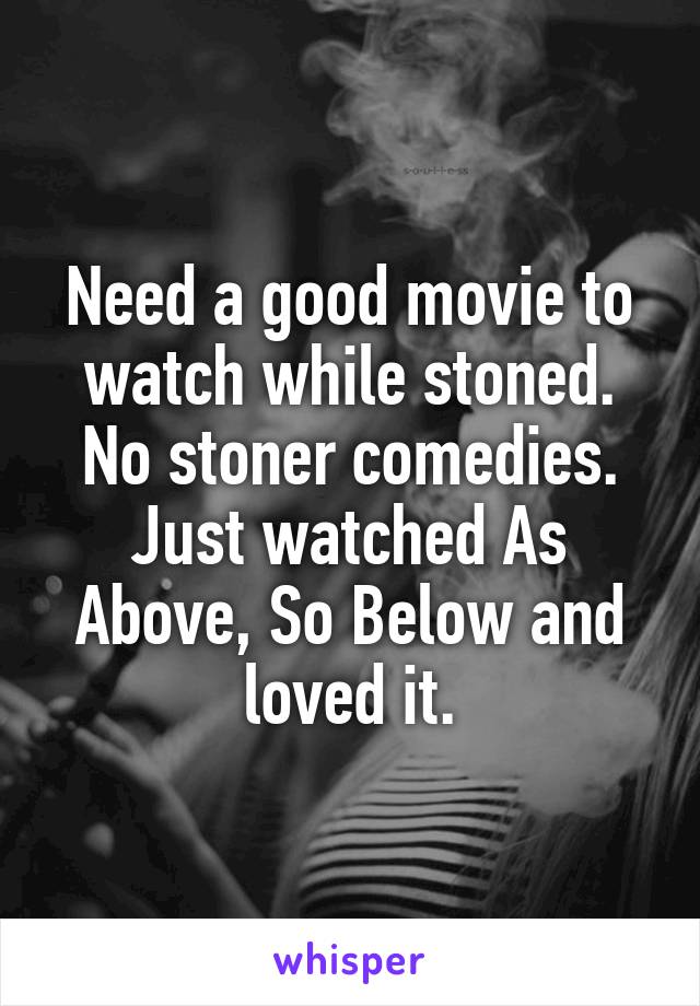 Need a good movie to watch while stoned. No stoner comedies. Just watched As Above, So Below and loved it.