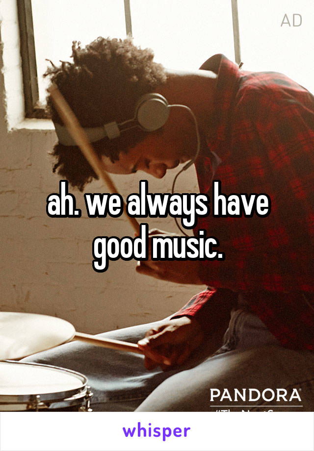 ah. we always have good music.