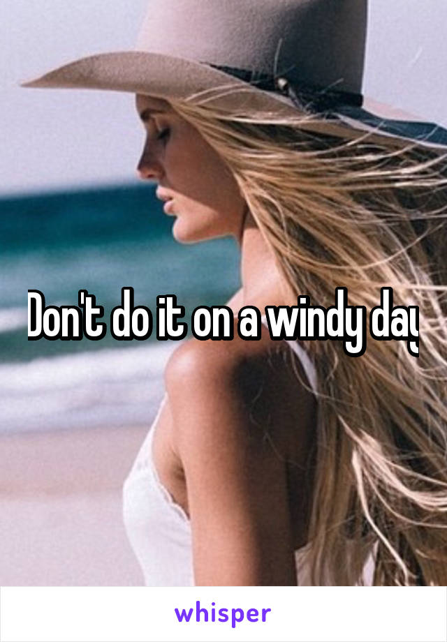 Don't do it on a windy day