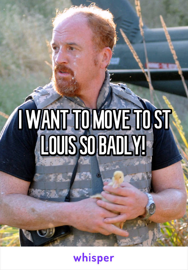 I WANT TO MOVE TO ST LOUIS SO BADLY! 