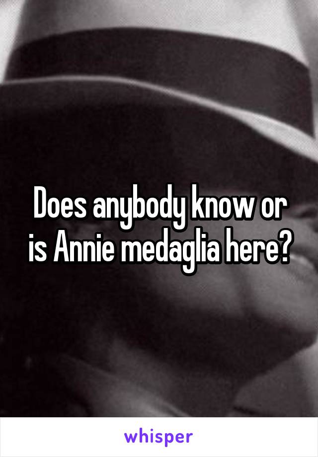 Does anybody know or is Annie medaglia here?