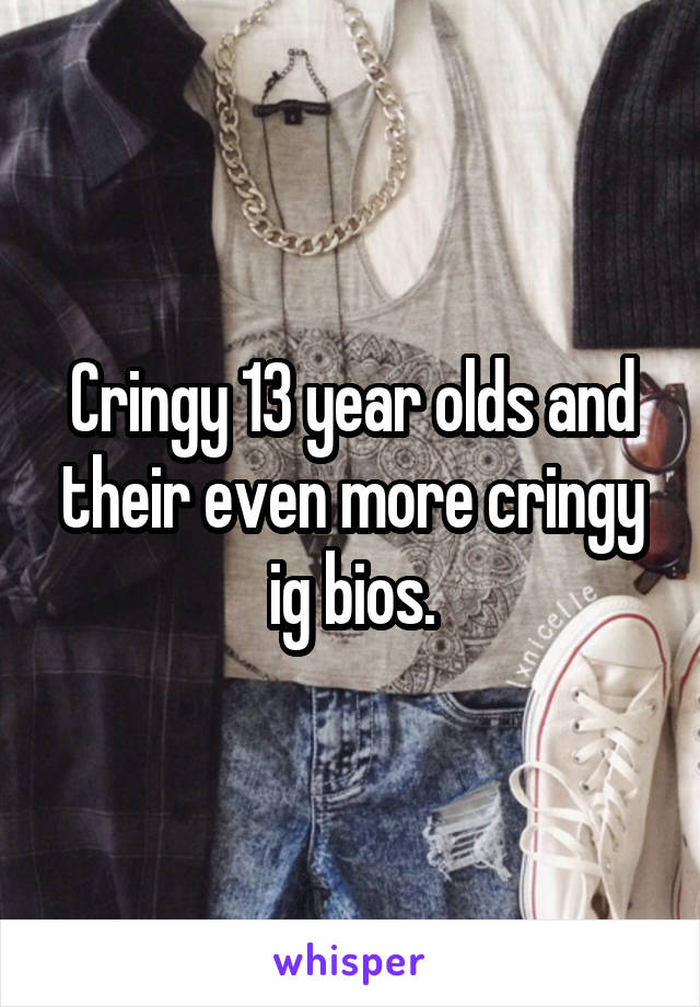 Cringy 13 year olds and their even more cringy ig bios.