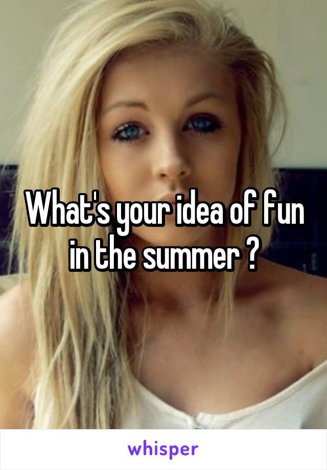 What's your idea of fun in the summer ?