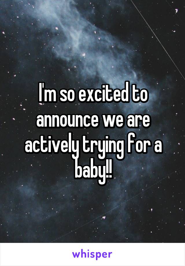 I'm so excited to announce we are actively trying for a baby!!