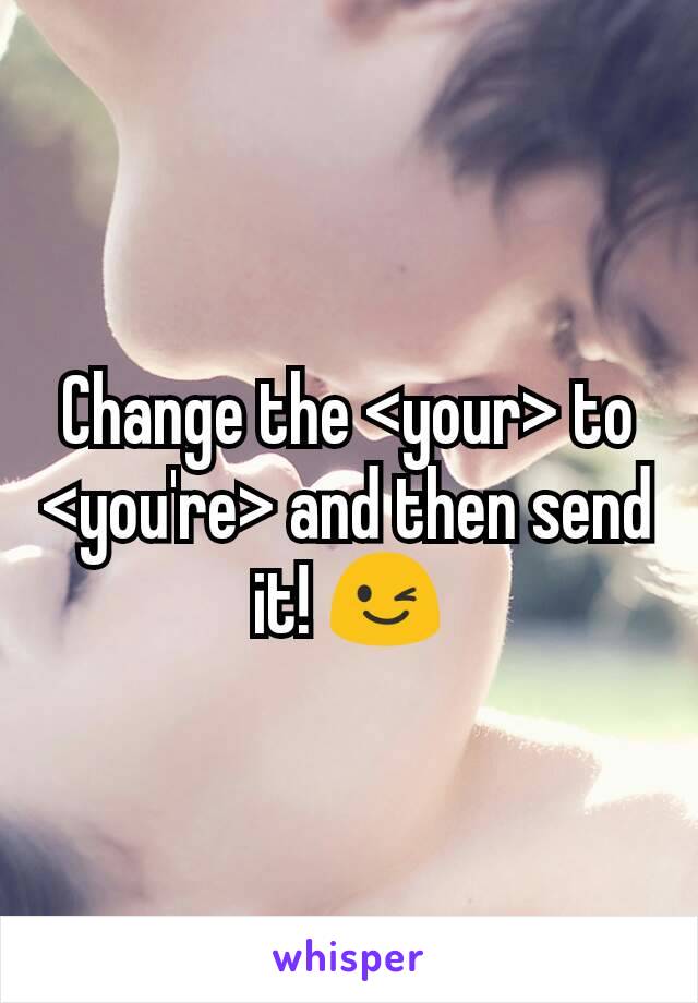 Change the <your> to <you're> and then send it! 😉