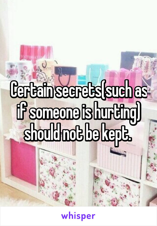 Certain secrets(such as if someone is hurting) should not be kept. 