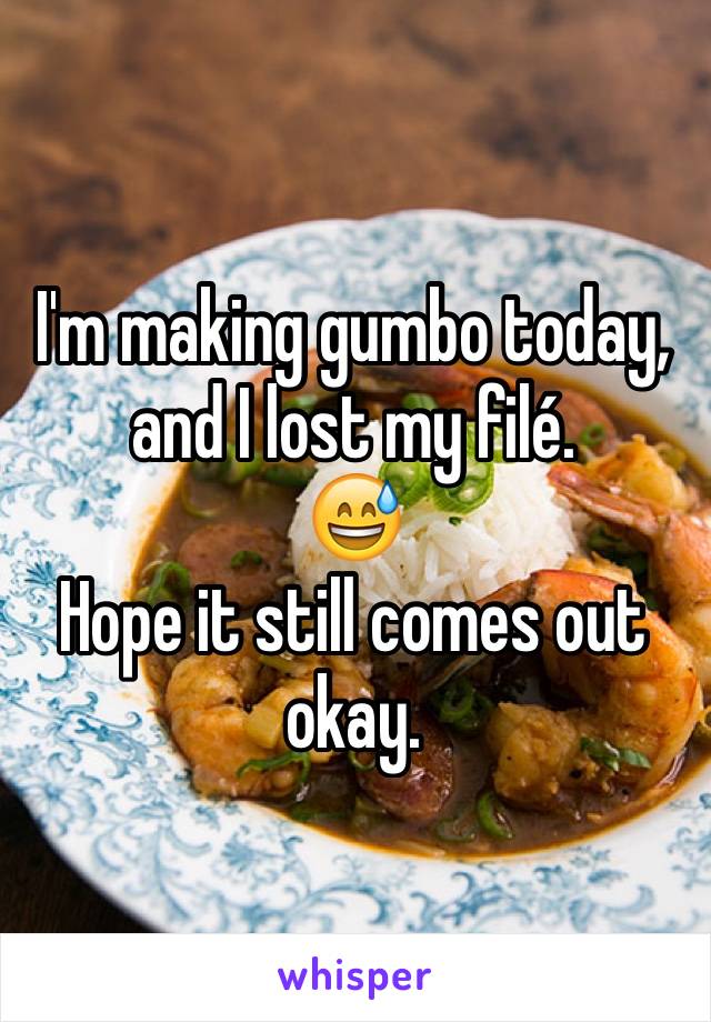 I'm making gumbo today, and I lost my filé. 
😅
Hope it still comes out okay. 