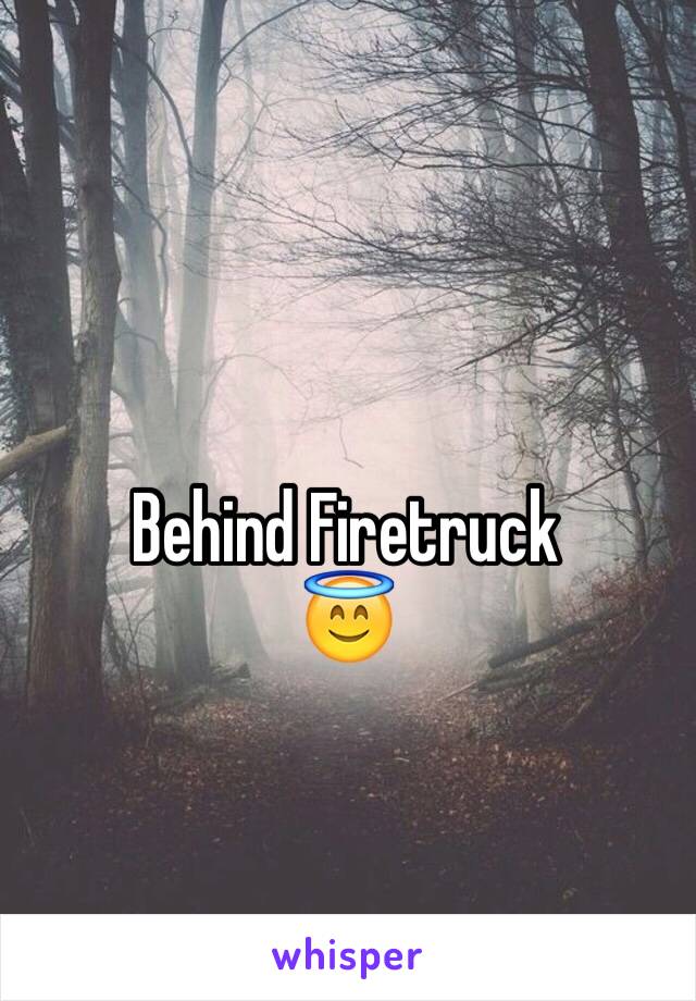 Behind Firetruck 
😇