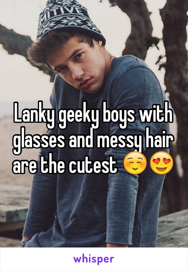 Lanky geeky boys with glasses and messy hair are the cutest ☺️😍