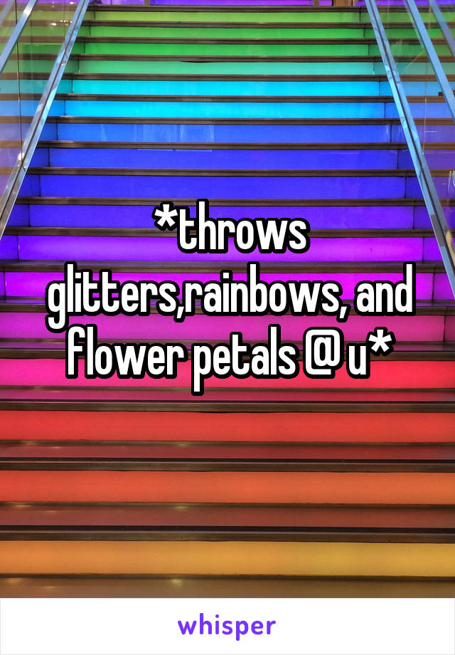 *throws glitters,rainbows, and flower petals @ u*
