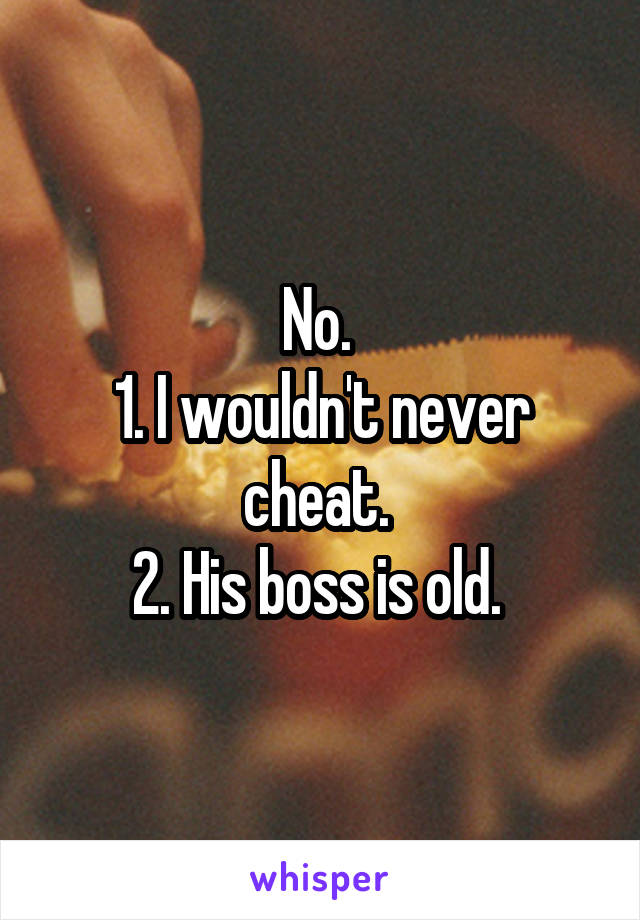 No. 
1. I wouldn't never cheat. 
2. His boss is old. 