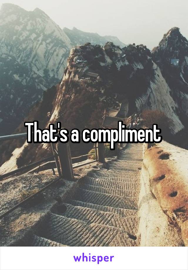 That's a compliment 