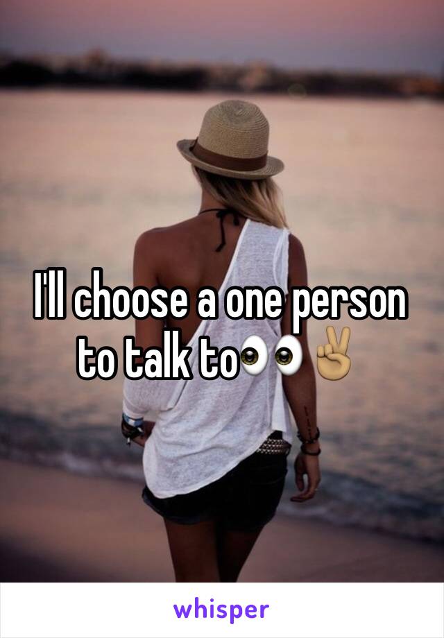 I'll choose a one person to talk to👀✌🏽️