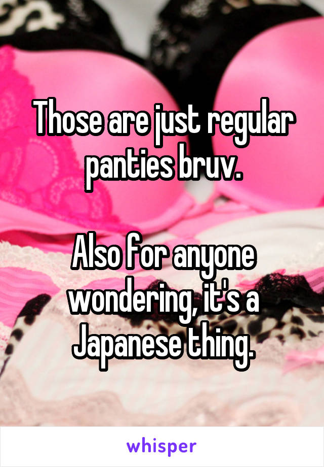 Those are just regular panties bruv.

Also for anyone wondering, it's a Japanese thing.