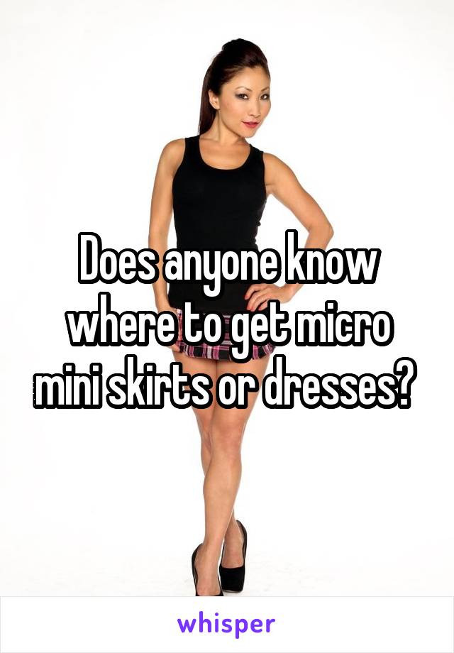 Does anyone know where to get micro mini skirts or dresses? 