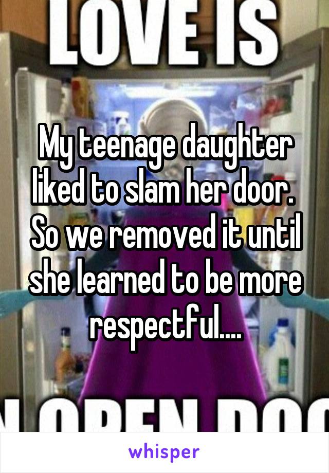 My teenage daughter liked to slam her door.  So we removed it until she learned to be more respectful....